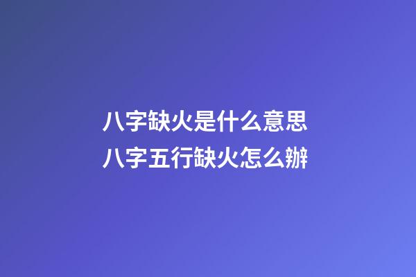 八字缺火是什么意思 八字五行缺火怎么辦-第1張-觀點(diǎn)-玄機(jī)派